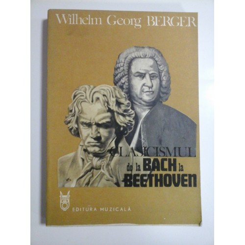 CLASICISMUL de la BACH la BEETHOVEN - Wilhelm Georg BERGER CLASICISMUL de la BACH la BEETHOVEN - Wilhelm Georg BERGER